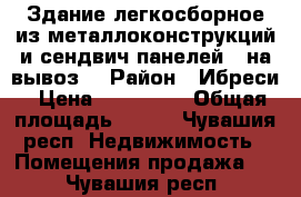 Здание легкосборное из металлоконструкций и сендвич панелей ( на вывоз) › Район ­ Ибреси › Цена ­ 200 000 › Общая площадь ­ 112 - Чувашия респ. Недвижимость » Помещения продажа   . Чувашия респ.